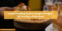 Understanding System designs concepts by running a Pizza Shop